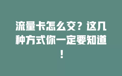 流量卡怎么交？这几种方式你一定要知道！