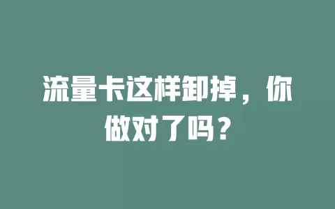 流量卡这样卸掉，你做对了吗？