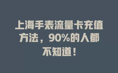 上海手表流量卡充值方法，90%的人都不知道！