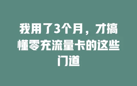 我用了3个月，才搞懂零充流量卡的这些门道