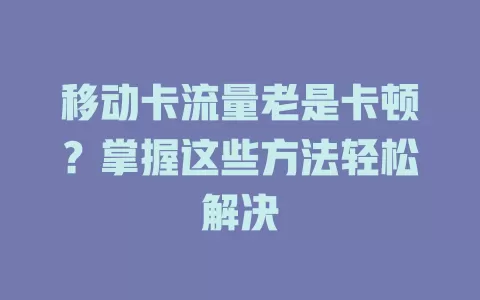 移动卡流量老是卡顿？掌握这些方法轻松解决