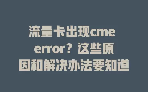 流量卡出现cme error？这些原因和解决办法要知道