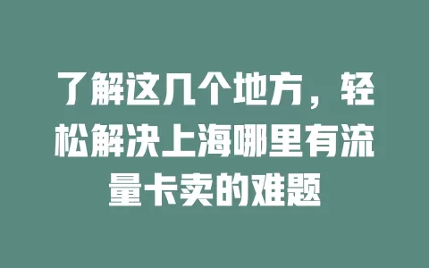 了解这几个地方，轻松解决上海哪里有流量卡卖的难题