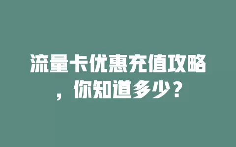 流量卡优惠充值攻略，你知道多少？
