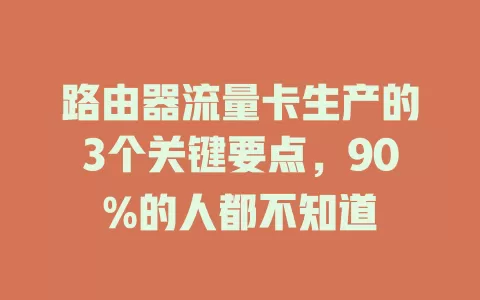 路由器流量卡生产的3个关键要点，90%的人都不知道