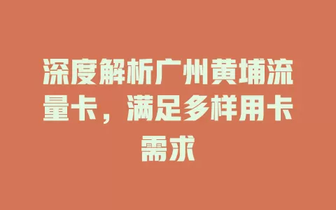 深度解析广州黄埔流量卡，满足多样用卡需求