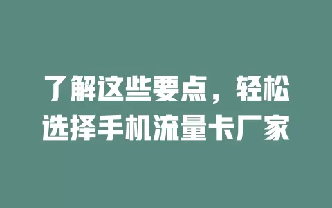 了解这些要点，轻松选择手机流量卡厂家
