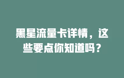 黑星流量卡详情，这些要点你知道吗？
