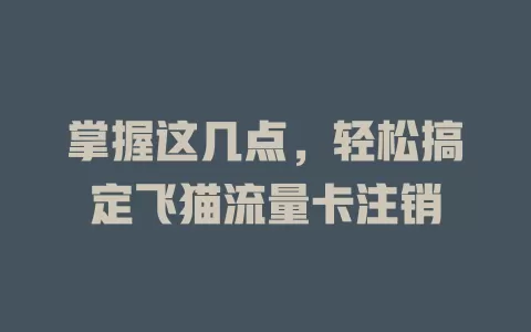 掌握这几点，轻松搞定飞猫流量卡注销