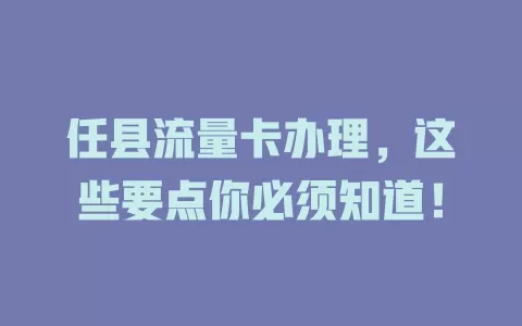 任县流量卡办理，这些要点你必须知道！