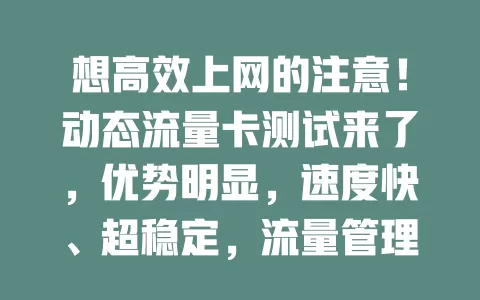 想高效上网的注意！动态流量卡测试来了，优势明显，速度快、超稳定，流量管理强，值得对网络质量要求高的你考虑