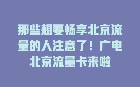 那些想要畅享北京流量的人注意了！广电北京流量卡来啦