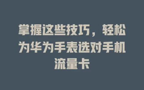 掌握这些技巧，轻松为华为手表选对手机流量卡