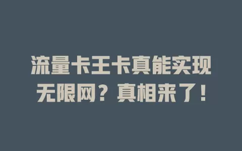流量卡王卡真能实现无限网？真相来了！