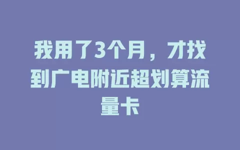 我用了3个月，才找到广电附近超划算流量卡