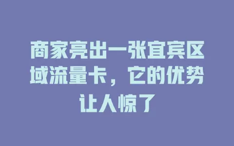 商家亮出一张宜宾区域流量卡,它的优势让人惊了
