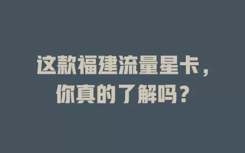 这款福建流量星卡，你真的了解吗？