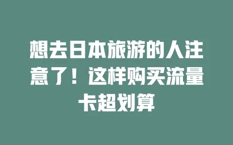 想去日本旅游的人注意了！这样购买流量卡超划算