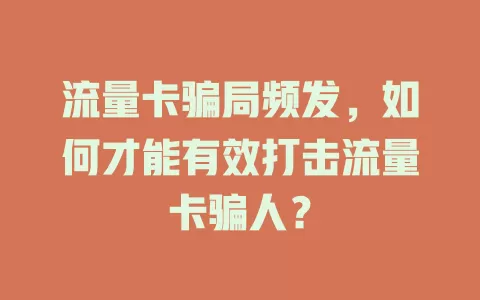 流量卡骗局频发，如何才能有效打击流量卡骗人？