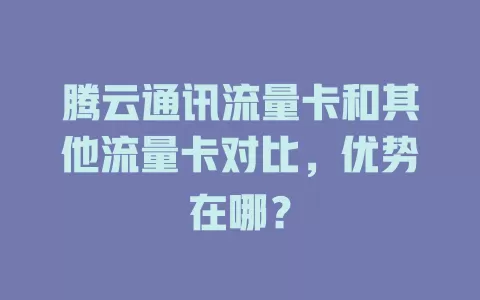 腾云通讯流量卡和其他流量卡对比，优势在哪？