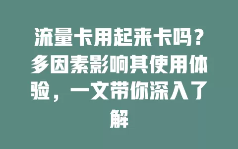 流量卡用起来卡吗?多因素影响其使用体验,一文带你深入了解