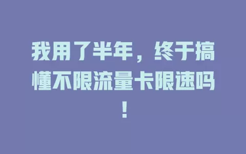 我用了半年，终于搞懂不限流量卡限速吗！