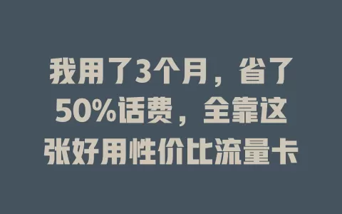 我用了3个月，省了50%话费，全靠这张好用性价比流量卡