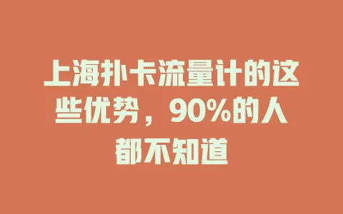 上海扑卡流量计的这些优势，90%的人都不知道