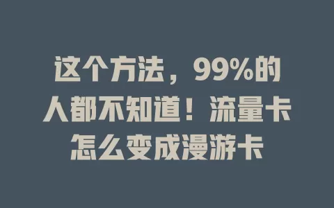 这个方法，99%的人都不知道！流量卡怎么变成漫游卡