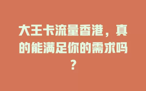 大王卡流量香港，真的能满足你的需求吗？