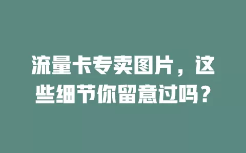流量卡专卖图片，这些细节你留意过吗？