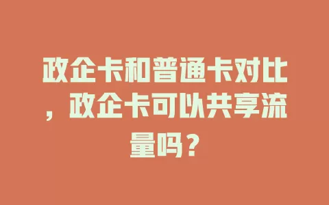 政企卡和普通卡对比，政企卡可以共享流量吗？