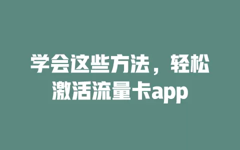 学会这些方法，轻松激活流量卡app