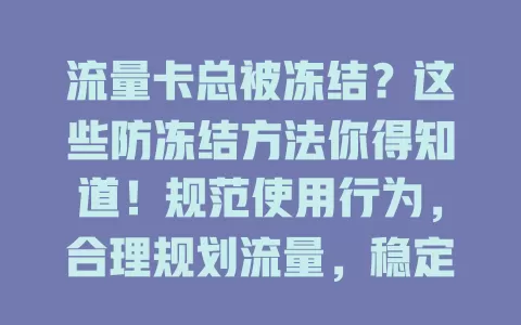 流量卡总被冻结？这些防冻结方法你得知道！规范使用行为，合理规划流量，稳定设备登录，留意套餐规则，让流量卡稳定供网，告别冻结困扰