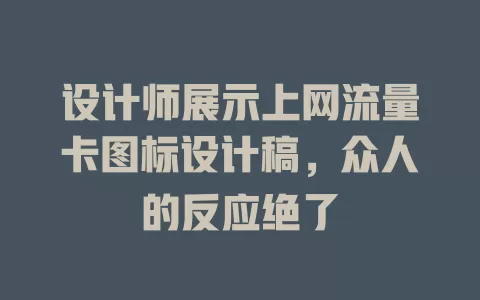 设计师展示上网流量卡图标设计稿，众人的反应绝了