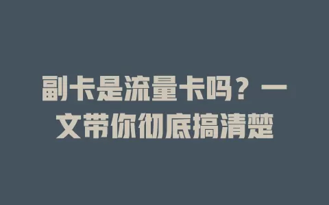 副卡是流量卡吗？一文带你彻底搞清楚