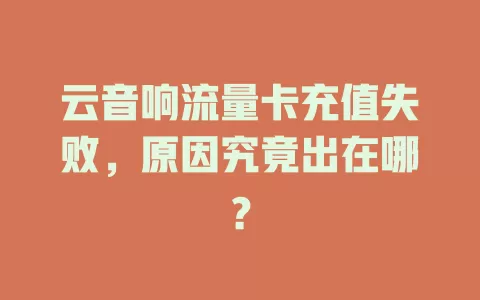 云音响流量卡充值失败，原因究竟出在哪？