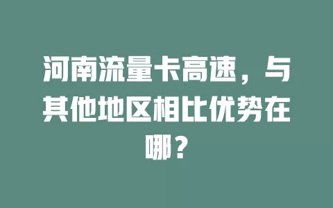河南流量卡高速，与其他地区相比优势在哪？