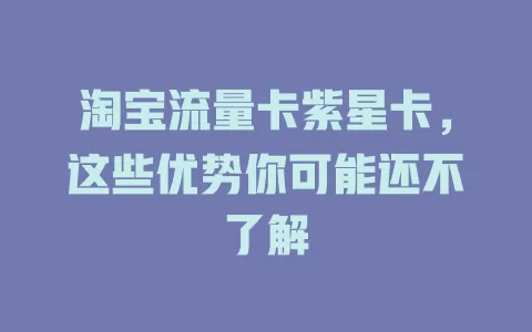 淘宝流量卡紫星卡，这些优势你可能还不了解
