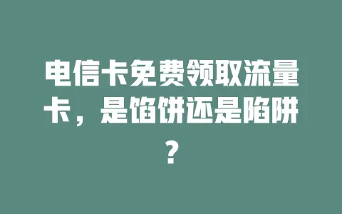 电信卡免费领取流量卡，是馅饼还是陷阱？