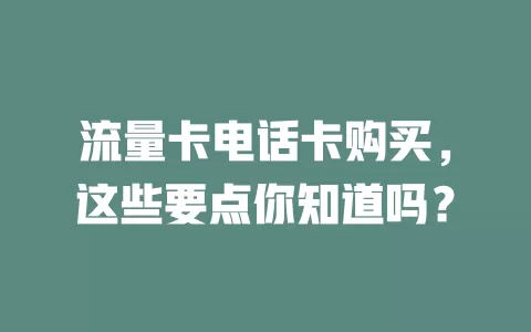 流量卡电话卡购买，这些要点你知道吗？