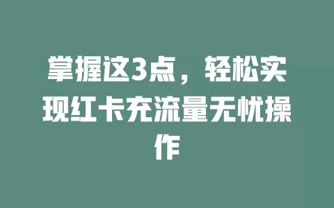 掌握这3点，轻松实现红卡充流量无忧操作