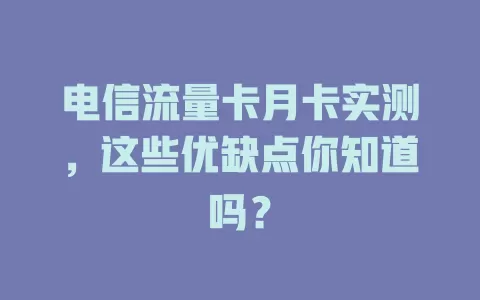 电信流量卡月卡实测，这些优缺点你知道吗？