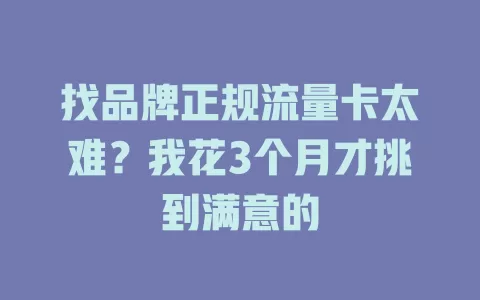 找品牌正规流量卡太难？我花3个月才挑到满意的
