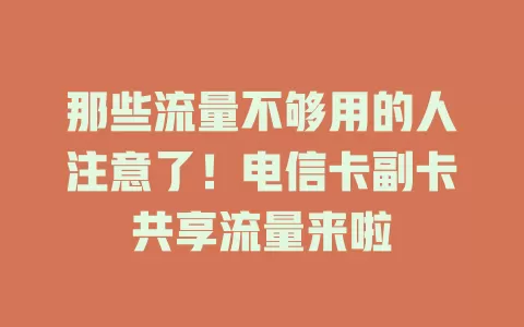 那些流量不够用的人注意了！电信卡副卡共享流量来啦