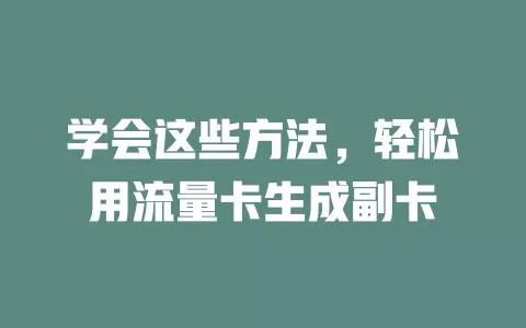 学会这些方法，轻松用流量卡生成副卡