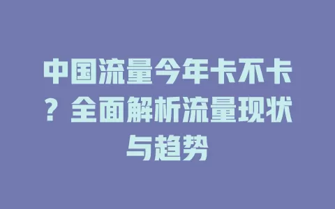 中国流量今年卡不卡？全面解析流量现状与趋势