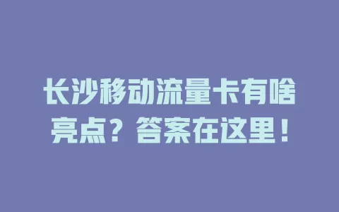 长沙移动流量卡有啥亮点？答案在这里！