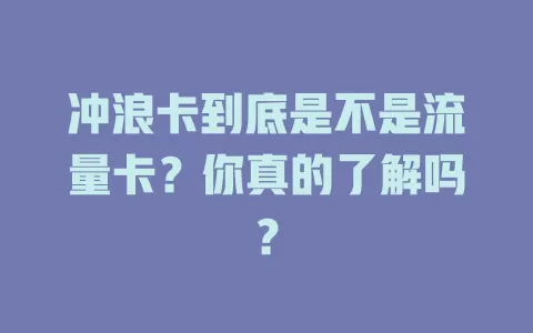 冲浪卡到底是不是流量卡？你真的了解吗？
