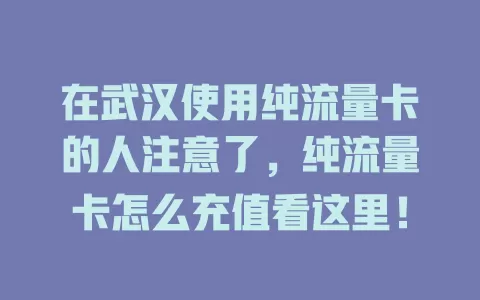 在武汉使用纯流量卡的人注意了,纯流量卡怎么充值看这里!